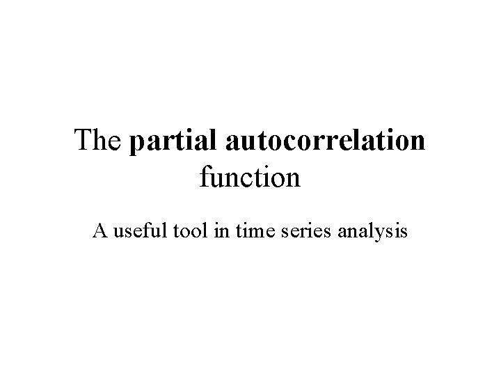 The partial autocorrelation function A useful tool in time series analysis 