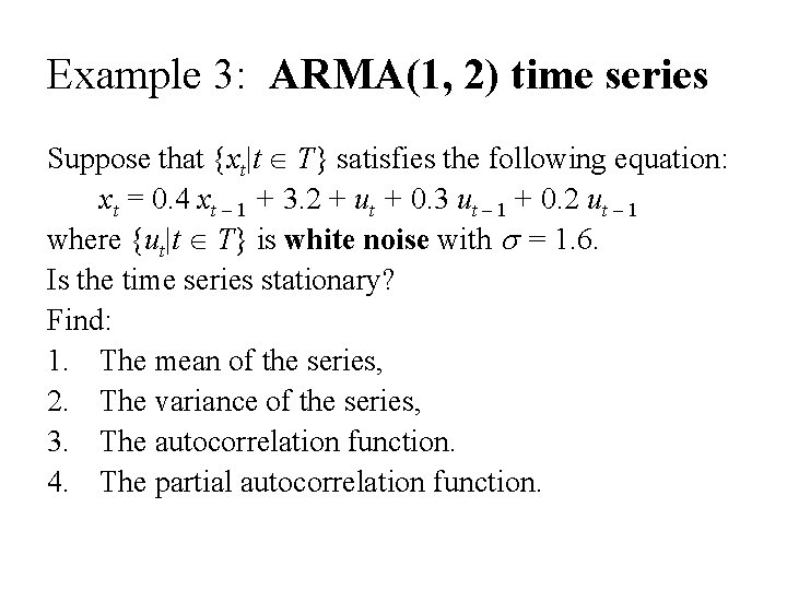 Example 3: ARMA(1, 2) time series Suppose that {xt|t T} satisfies the following equation:
