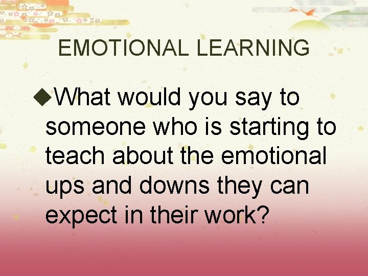 EMOTIONAL LEARNING u. What would you say to someone who is starting to teach