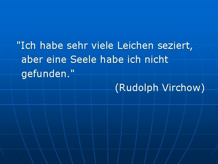 "Ich habe sehr viele Leichen seziert, aber eine Seele habe ich nicht gefunden. "