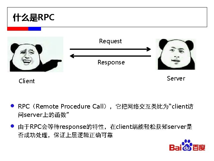 什么是RPC Request Response Client • • Server RPC（Remote Procedure Call），它把网络交互类比为“client访 问server上的函数” 由于RPC会等待response的特性，在client端能轻松获知server是 否成功处理，保证上层逻辑正确可靠 