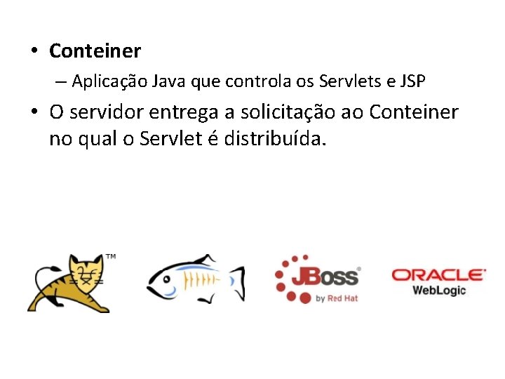  • Conteiner – Aplicação Java que controla os Servlets e JSP • O