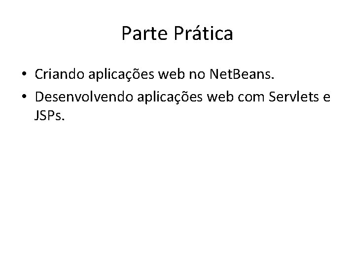 Parte Prática • Criando aplicações web no Net. Beans. • Desenvolvendo aplicações web com