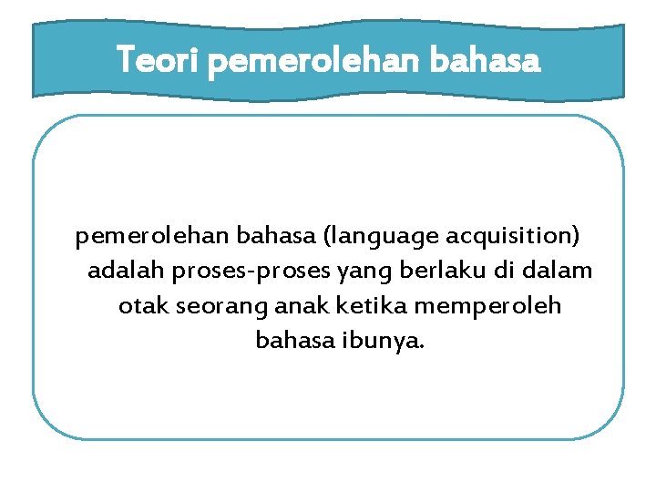 Teori pemerolehan bahasa (language acquisition) adalah proses-proses yang berlaku di dalam otak seorang anak