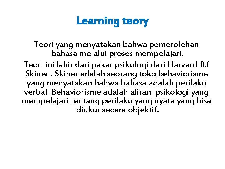 Learning teory Teori yang menyatakan bahwa pemerolehan bahasa melalui proses mempelajari. Teori ini lahir