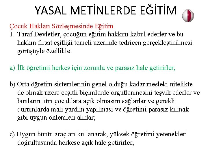  YASAL METİNLERDE EĞİTİM Çocuk Hakları Sözleşmesinde Eğitim 1. Taraf Devletler, çocuğun eğitim hakkını