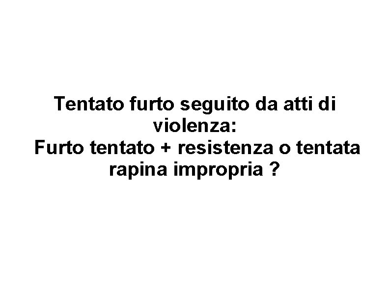 Tentato furto seguito da atti di violenza: Furto tentato + resistenza o tentata rapina