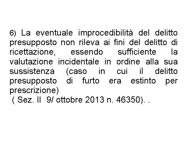 6) La eventuale improcedibilità delitto presupposto non rileva ai fini delitto di ricettazione, essendo