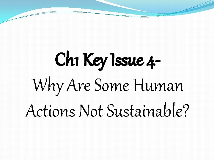 Ch 1 Key Issue 4 Why Are Some Human Actions Not Sustainable? 