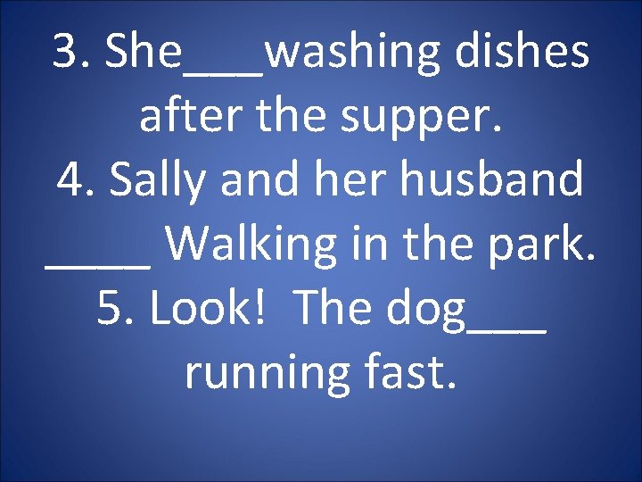 3. She___washing dishes after the supper. 4. Sally and her husband ____ Walking in