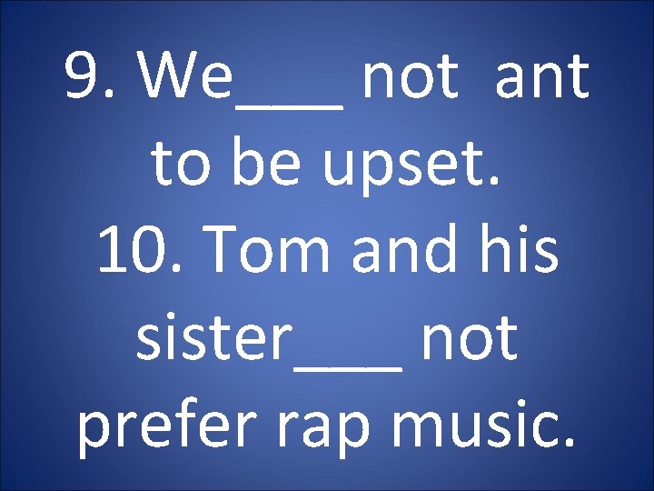 9. We___ not ant to be upset. 10. Tom and his sister___ not prefer 9. We___ not ant to be upset. 10. Tom and his sister___ not prefer