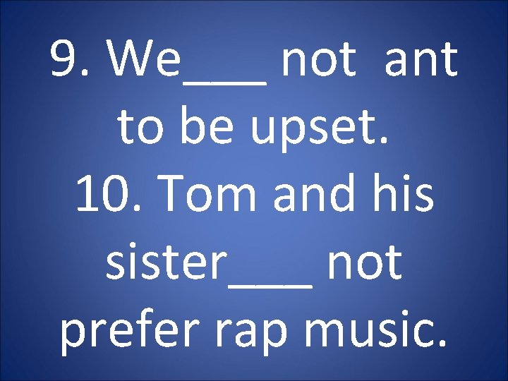 9. We___ not ant to be upset. 10. Tom and his sister___ not prefer