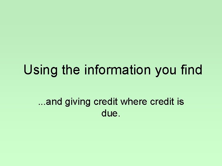 Using the information you find. . . and giving credit where credit is due.
