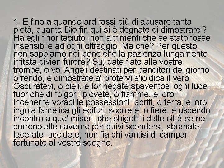 1. E fino a quando ardirassi più di abusare tanta pietà, quanta Dio fin