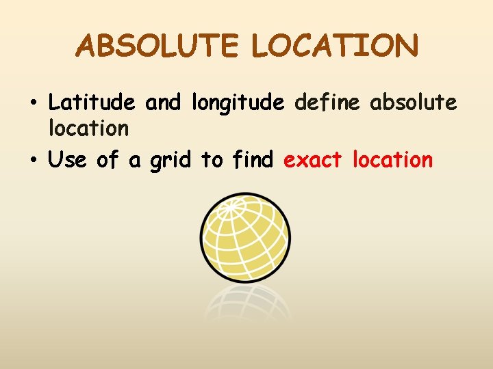 ABSOLUTE LOCATION • Latitude and longitude define absolute location • Use of a grid