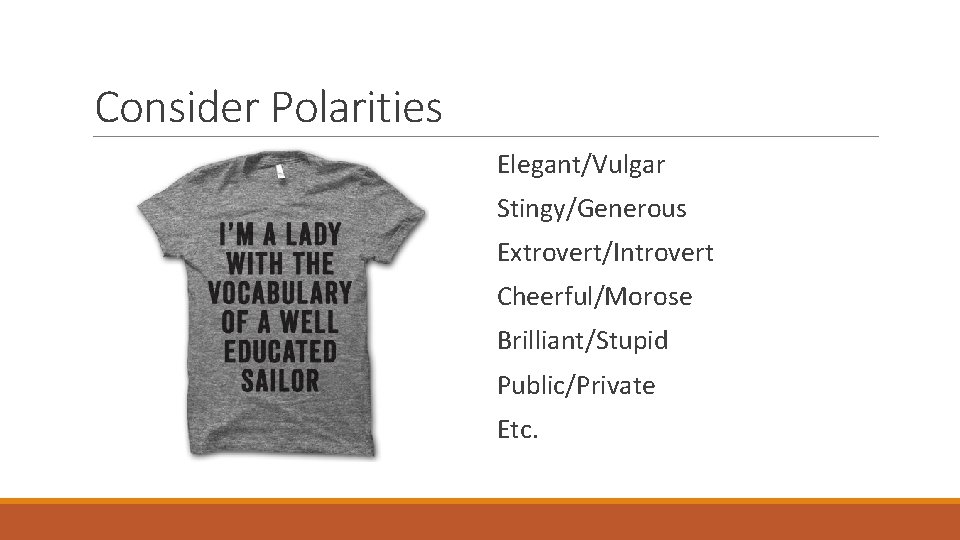 Consider Polarities Elegant/Vulgar Stingy/Generous Extrovert/Introvert Cheerful/Morose Brilliant/Stupid Public/Private Etc. 