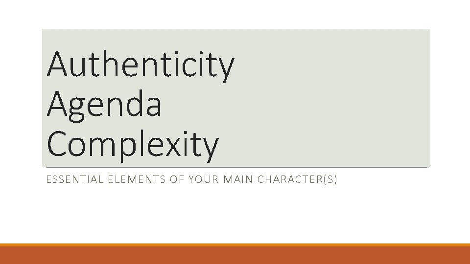 Authenticity Agenda Complexity ESSENTIAL ELEMENTS OF YOUR MAIN CHARACTER(S) 