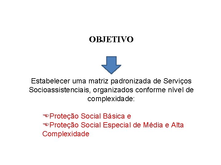 OBJETIVO Estabelecer uma matriz padronizada de Serviços Socioassistenciais, organizados conforme nível de complexidade: EProteção