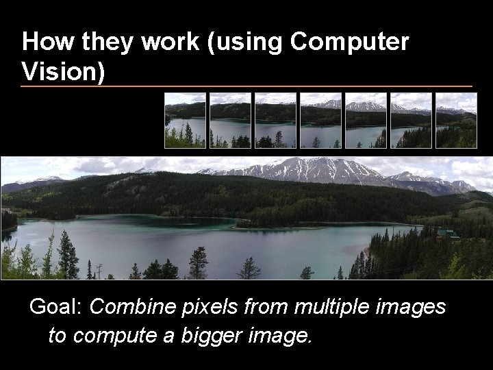 How they work (using Computer Vision) Goal: Combine pixels from multiple images to compute