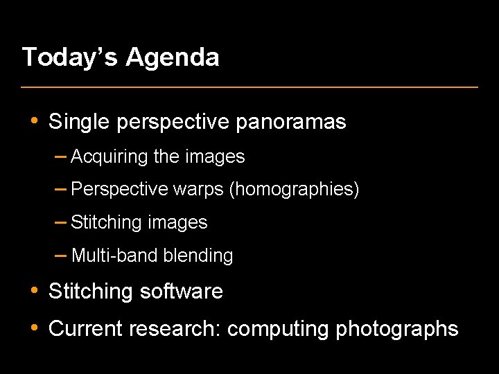 Today’s Agenda • Single perspective panoramas – Acquiring the images – Perspective warps (homographies)