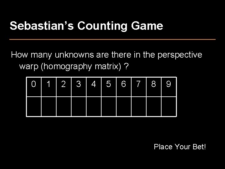 Sebastian’s Counting Game How many unknowns are there in the perspective warp (homography matrix)