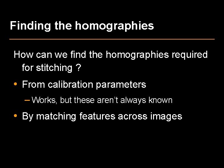 Finding the homographies How can we find the homographies required for stitching ? •