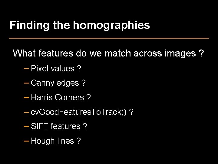 Finding the homographies What features do we match across images ? – Pixel values