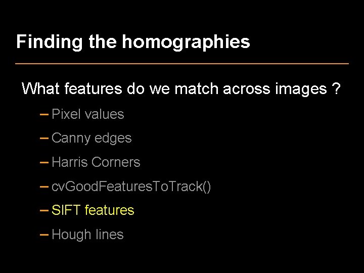 Finding the homographies What features do we match across images ? – Pixel values