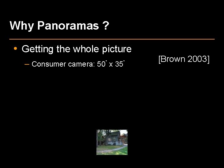 Why Panoramas ? • Getting the whole picture – Consumer camera: 50˚ x 35˚