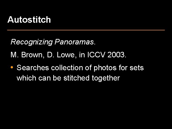 Autostitch Recognizing Panoramas. M. Brown, D. Lowe, in ICCV 2003. • Searches collection of