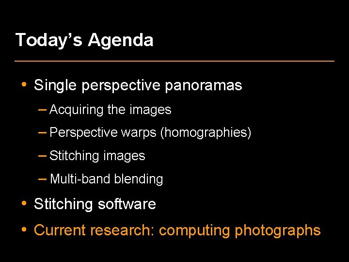 Today’s Agenda • Single perspective panoramas – Acquiring the images – Perspective warps (homographies)