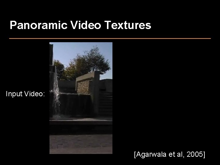 Panoramic Video Textures Input Video: [Agarwala et al, 2005] 