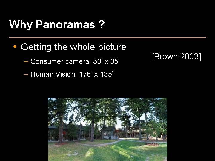 Why Panoramas ? • Getting the whole picture – Consumer camera: 50˚ x 35˚