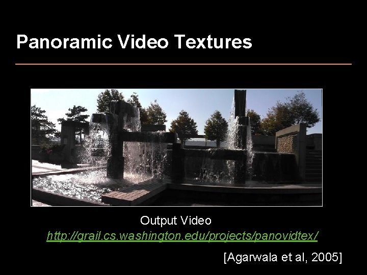 Panoramic Video Textures Output Video http: //grail. cs. washington. edu/projects/panovidtex/ [Agarwala et al, 2005]