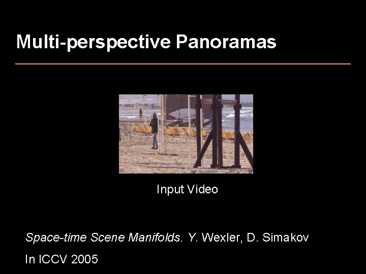 Multi-perspective Panoramas Input Video Space-time Scene Manifolds. Y. Wexler, D. Simakov In ICCV 2005