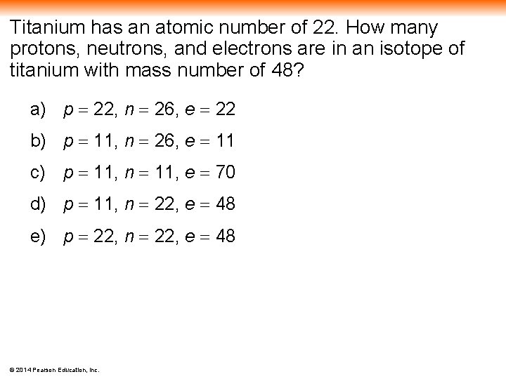 Titanium has an atomic number of 22. How many protons, neutrons, and electrons are