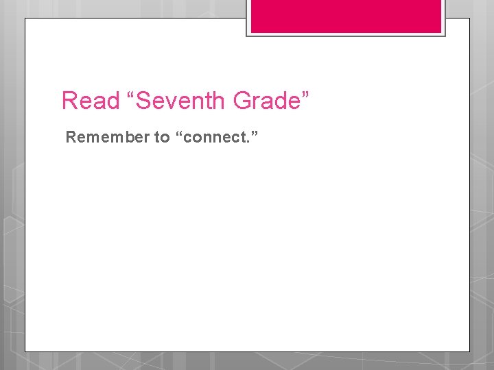 Read “Seventh Grade” Remember to “connect. ” 