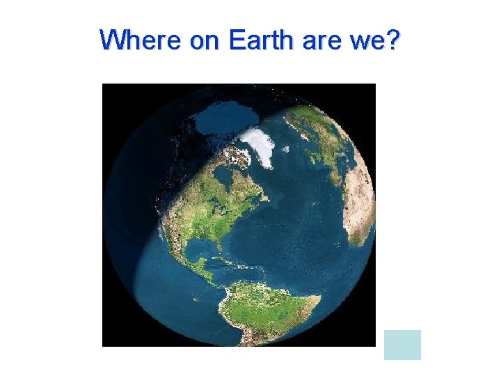 Where on Earth are we? 