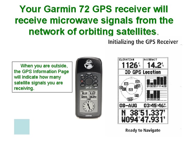 Your Garmin 72 GPS receiver will receive microwave signals from the network of orbiting