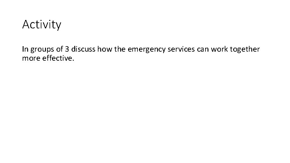 Activity In groups of 3 discuss how the emergency services can work together more