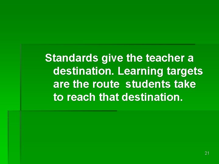 Standards give the teacher a destination. Learning targets are the route students take to