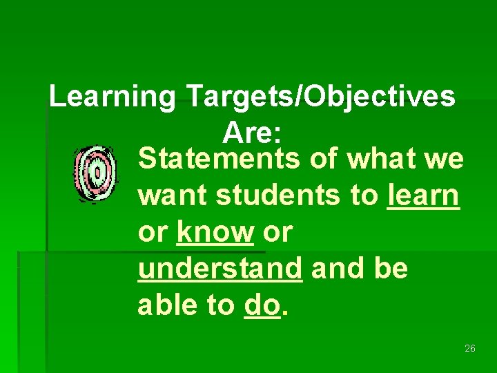 Learning Targets/Objectives Are: Statements of what we want students to learn or know or