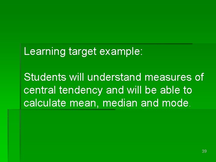 Learning target example: Students will understand measures of central tendency and will be able