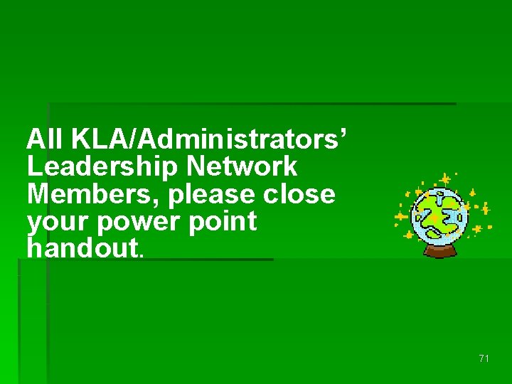 All KLA/Administrators’ Leadership Network Members, please close your power point handout. 71 