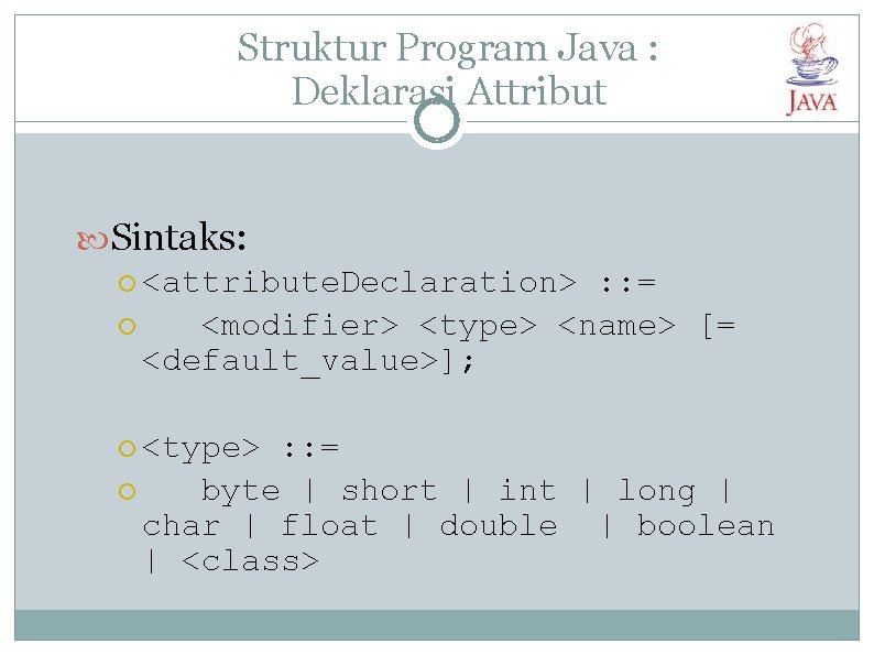 Struktur Program Java : Deklarasi Attribut Sintaks: <attribute. Declaration> : : = <modifier> <type>