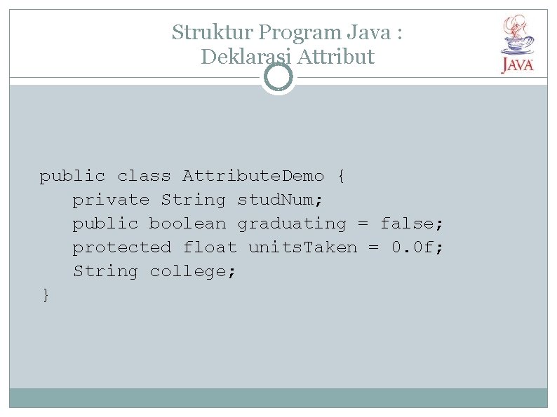 Struktur Program Java : Deklarasi Attribut public class Attribute. Demo { private String stud.