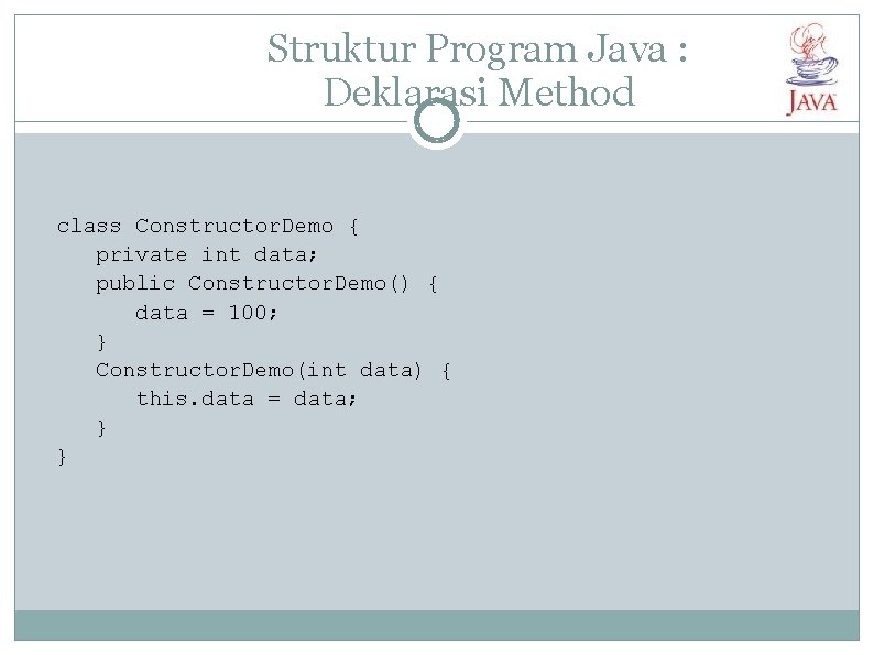 Struktur Program Java : Deklarasi Method class Constructor. Demo { private int data; public