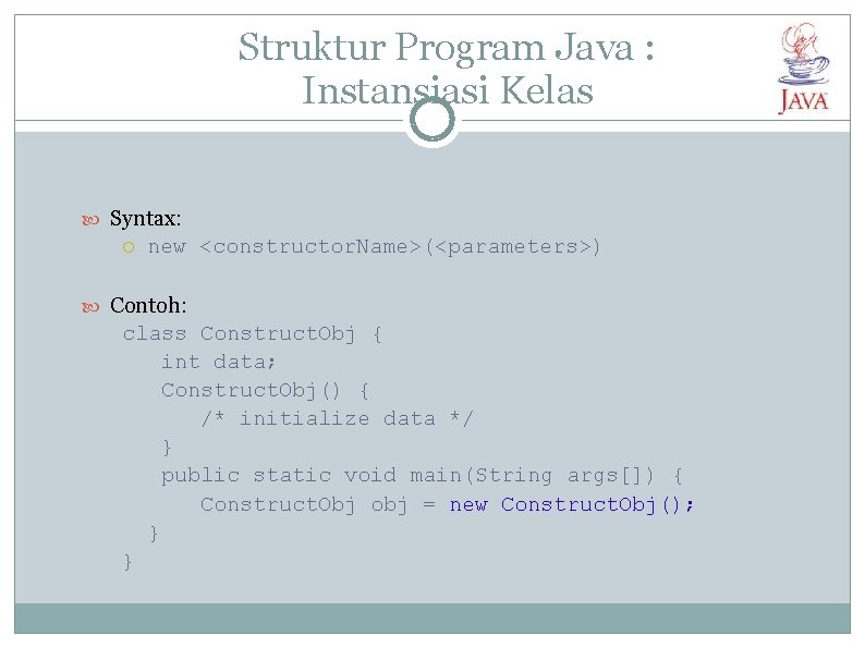 Struktur Program Java : Instansiasi Kelas Syntax: new <constructor. Name>(<parameters>) Contoh: class Construct. Obj