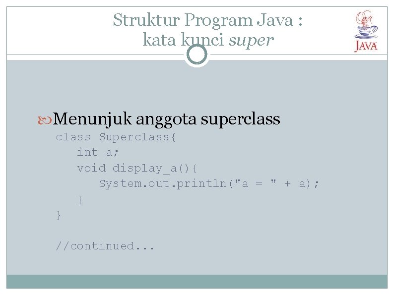 Struktur Program Java : kata kunci super Menunjuk anggota superclass Superclass{ int a; void