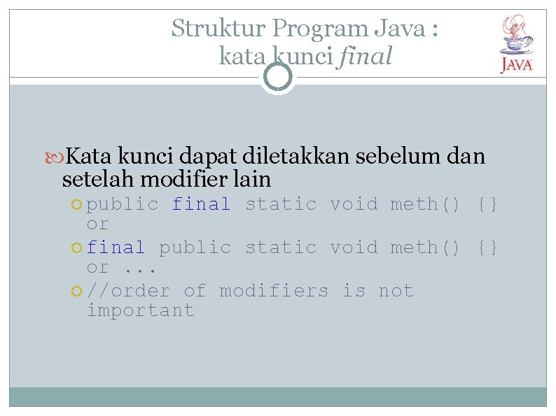 Struktur Program Java : kata kunci final Kata kunci dapat diletakkan sebelum dan setelah